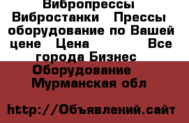 Вибропрессы, Вибростанки , Прессы, оборудование по Вашей цене › Цена ­ 90 000 - Все города Бизнес » Оборудование   . Мурманская обл.